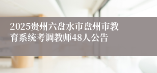 2025贵州六盘水市盘州市教育系统考调教师48人公告