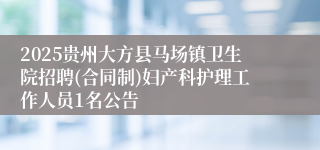 2025贵州大方县马场镇卫生院招聘(合同制)妇产科护理工作人员1名公告