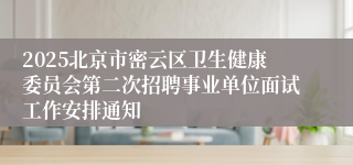 2025北京市密云区卫生健康委员会第二次招聘事业单位面试工作安排通知
