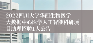 2022四川大学华西生物医学大数据中心医学人工智能科研项目助理招聘1人公告