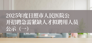 2025年度日照市人民医院公开招聘急需紧缺人才拟聘用人员公示（一）