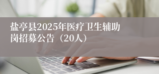 盐亭县2025年医疗卫生辅助岗招募公告（20人）