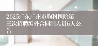 2025广东广州市胸科医院第三次招聘编外合同制人员6人公告