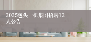 2025包头一机集团招聘12人公告