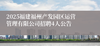 2025福建福州产发园区运营管理有限公司招聘4人公告