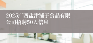 2025广西盐津铺子食品有限公司招聘50人信息