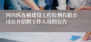 四川纵连横建设工程检测有限公司公开招聘工作人员的公告