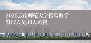 2025云南师范大学招聘教学管理人员30人公告