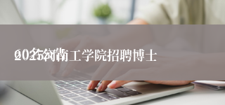 
2025河南工学院招聘博士60名公告