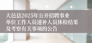 大邑县2025年公开招聘事业单位工作人员递补人员体检结果及考察有关事项的公告
