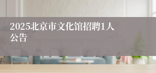 2025北京市文化馆招聘1人公告