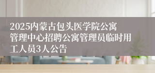 2025内蒙古包头医学院公寓管理中心招聘公寓管理员临时用工人员3人公告