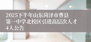 2025下半年山东菏泽市曹县第一中学北校区引进高层次人才4人公告