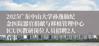 2025广东中山大学孙逸仙纪念医院器官捐献与移植管理中心ICU医教研岗位人员招聘2人启事
