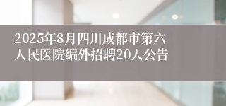 2025年8月四川成都市第六人民医院编外招聘20人公告