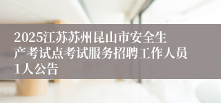 2025江苏苏州昆山市安全生产考试点考试服务招聘工作人员1人公告
