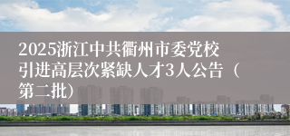 2025浙江中共衢州市委党校引进高层次紧缺人才3人公告（第二批）