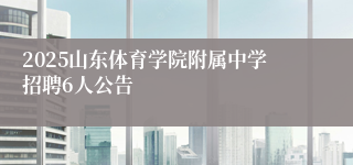 2025山东体育学院附属中学招聘6人公告