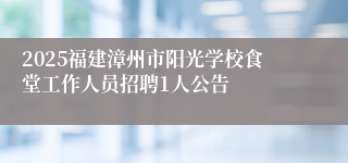 2025福建漳州市阳光学校食堂工作人员招聘1人公告