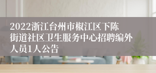 2022浙江台州市椒江区下陈街道社区卫生服务中心招聘编外人员1人公告