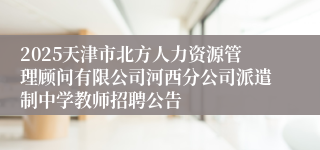 2025天津市北方人力资源管理顾问有限公司河西分公司派遣制中学教师招聘公告