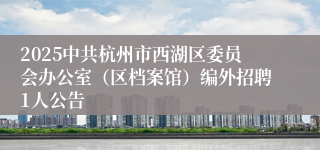 2025中共杭州市西湖区委员会办公室（区档案馆）编外招聘1人公告
