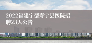 2022福建宁德寿宁县医院招聘23人公告