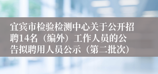 宜宾市检验检测中心关于公开招聘14名（编外）工作人员的公告拟聘用人员公示（第二批次）