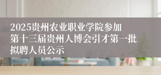 2025贵州农业职业学院参加第十三届贵州人博会引才第一批拟聘人员公示