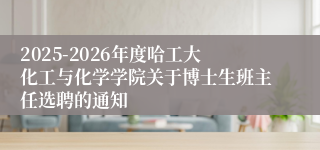2025-2026年度哈工大化工与化学学院关于博士生班主任选聘的通知