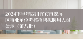 2024下半年四川宜宾市翠屏区事业单位考核招聘拟聘用人员公示（第八批）