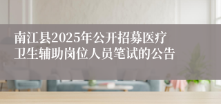 南江县2025年公开招募医疗卫生辅助岗位人员笔试的公告