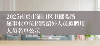2025南京市浦口区卫健委所属事业单位招聘编外人员拟聘用人员名单公示