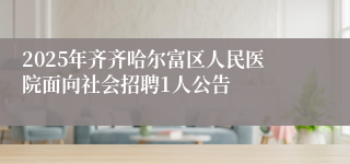 2025年齐齐哈尔富区人民医院面向社会招聘1人公告