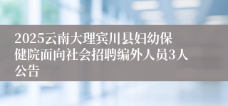 2025云南大理宾川县妇幼保健院面向社会招聘编外人员3人公告