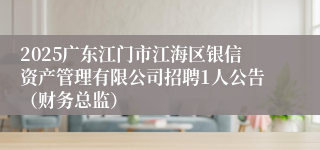 2025广东江门市江海区银信资产管理有限公司招聘1人公告（财务总监）