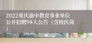 2022重庆渝中教育事业单位公开招聘98人公告（含校医岗）