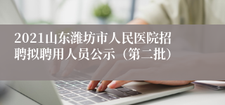 2021山东潍坊市人民医院招聘拟聘用人员公示（第二批）