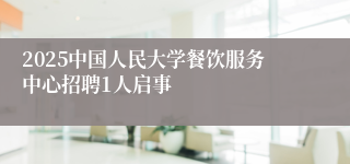 2025中国人民大学餐饮服务中心招聘1人启事
