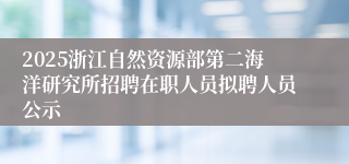 2025浙江自然资源部第二海洋研究所招聘在职人员拟聘人员公示