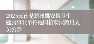 2025云南楚雄州姚安县卫生健康事业单位校园招聘拟聘用人员公示