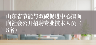 山东省节能与双碳促进中心拟面向社会公开招聘专业技术人员(8名)