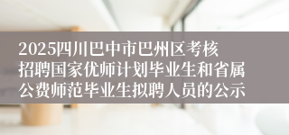 2025四川巴中市巴州区考核招聘国家优师计划毕业生和省属公费师范毕业生拟聘人员的公示