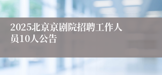2025北京京剧院招聘工作人员10人公告