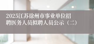 2025江苏徐州市事业单位招聘医务人员拟聘人员公示（二）