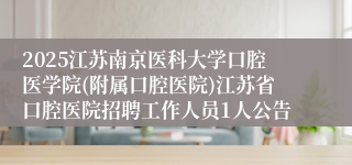 2025江苏南京医科大学口腔医学院(附属口腔医院)江苏省口腔医院招聘工作人员1人公告