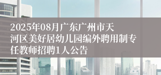2025年08月广东广州市天河区美好居幼儿园编外聘用制专任教师招聘1人公告