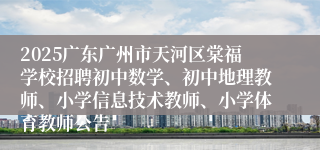 2025广东广州市天河区棠福学校招聘初中数学、初中地理教师、小学信息技术教师、小学体育教师公告