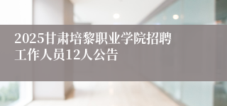 2025甘肃培黎职业学院招聘工作人员12人公告