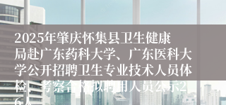 2025年肇庆怀集县卫生健康局赴广东药科大学、广东医科大学公开招聘卫生专业技术人员体检、考察合格拟聘用人员公示26人 